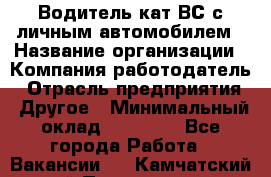 Водитель кат.ВС с личным автомобилем › Название организации ­ Компания-работодатель › Отрасль предприятия ­ Другое › Минимальный оклад ­ 25 000 - Все города Работа » Вакансии   . Камчатский край,Петропавловск-Камчатский г.